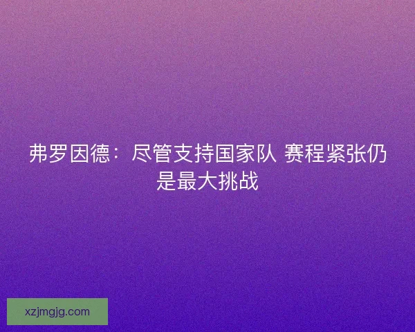 弗罗因德：尽管支持国家队 赛程紧张仍是最大挑战