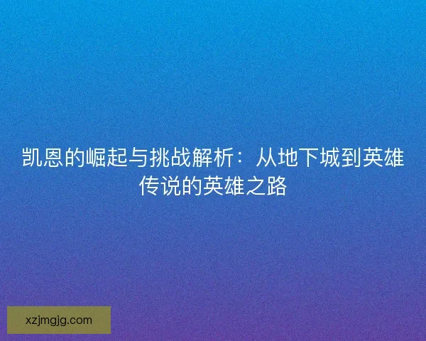 凯恩的崛起与挑战解析：从地下城到英雄传说的英雄之路