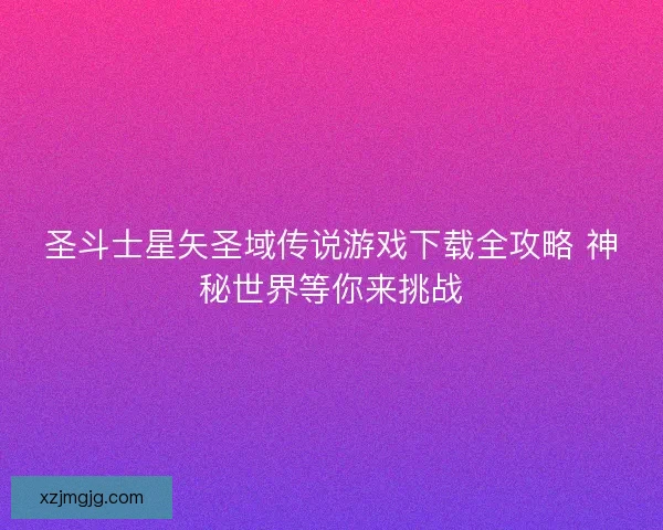 圣斗士星矢圣域传说游戏下载全攻略 神秘世界等你来挑战
