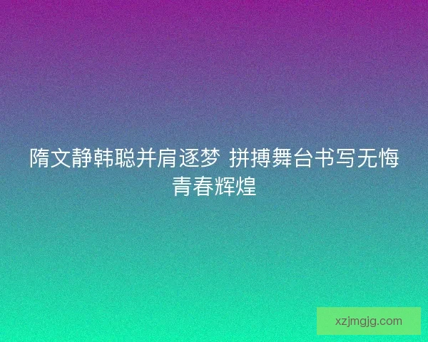 隋文静韩聪并肩逐梦 拼搏舞台书写无悔青春辉煌
