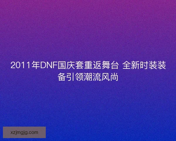 2011年DNF国庆套重返舞台 全新时装装备引领潮流风尚
