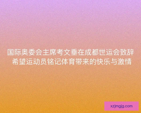 国际奥委会主席考文垂在成都世运会致辞 希望运动员铭记体育带来的快乐与激情